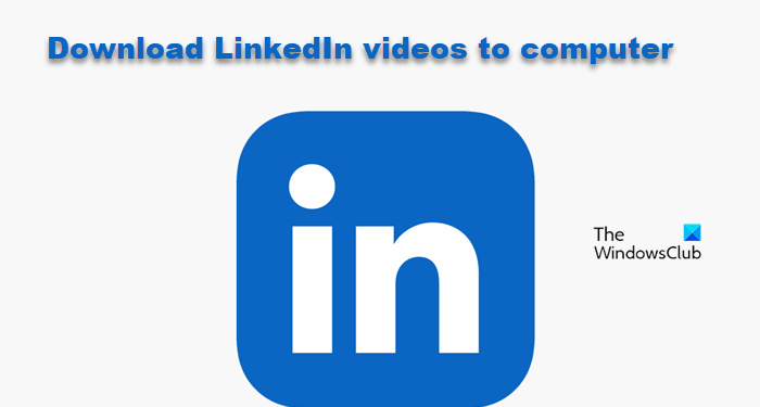 how-to-download-linkedin-videos-to-computer-–-the-windows-club