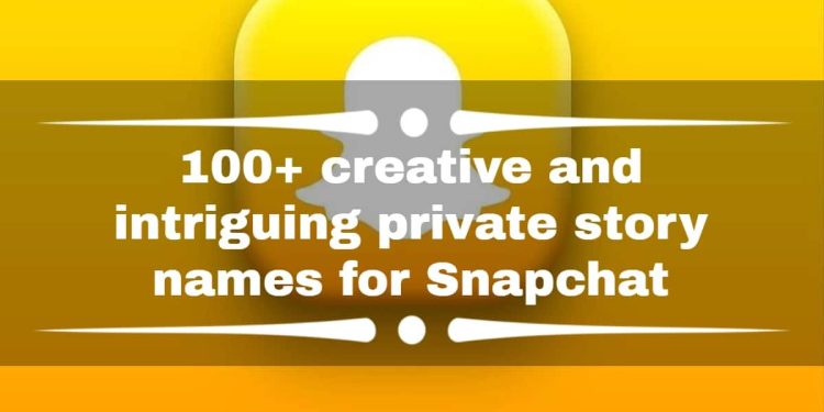 100+-creative-and-intriguing-private-story-names-for-snapchat-–-legit.ng