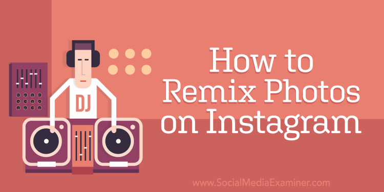 how-to-remix-photos-on-instagram-–-social-media-examiner