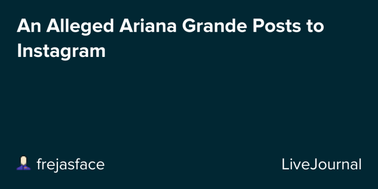 an-alleged-ariana-grande-posts-to-instagram-–-ohnotheydidnt-–-livejournal