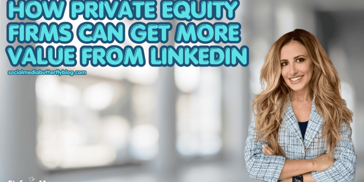 how-private-equity-firms-can-get-more-value-from-linkedin-|-the-social-media-butterfly